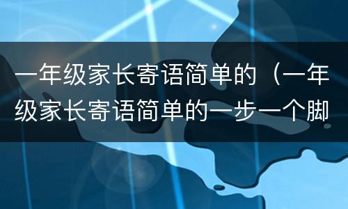 一年级家长寄语简单的（一年级家长寄语简单的一步一个脚印）