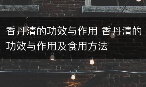 香丹清的功效与作用 香丹清的功效与作用及食用方法