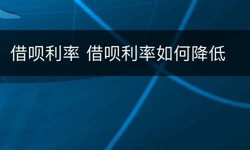 借呗利率 借呗利率如何降低