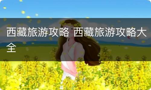西藏旅游攻略 西藏旅游攻略大全