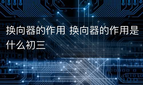 换向器的作用 换向器的作用是什么初三