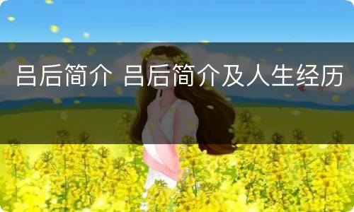吕后简介 吕后简介及人生经历