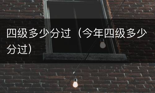 四级多少分过（今年四级多少分过）