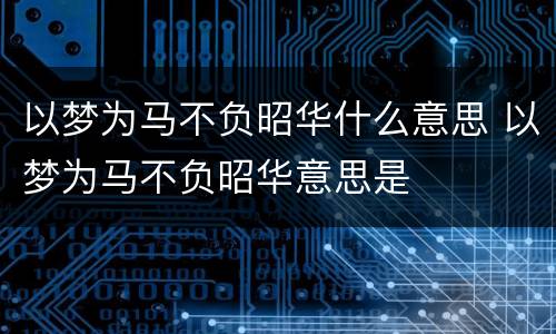 以梦为马不负昭华什么意思 以梦为马不负昭华意思是