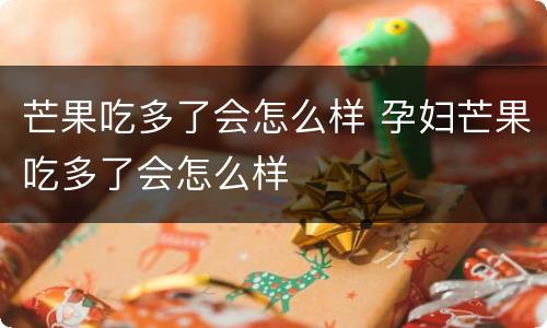 芒果吃多了会怎么样 孕妇芒果吃多了会怎么样