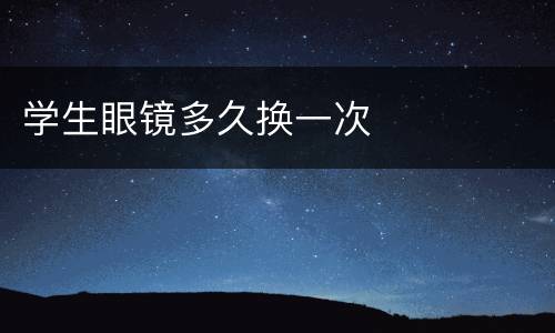 学生眼镜多久换一次