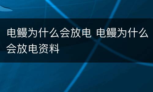 电鳗为什么会放电 电鳗为什么会放电资料