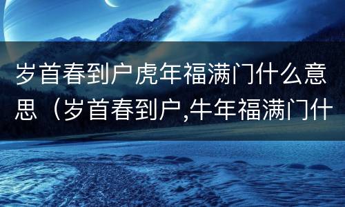 岁首春到户虎年福满门什么意思（岁首春到户,牛年福满门什么意思）