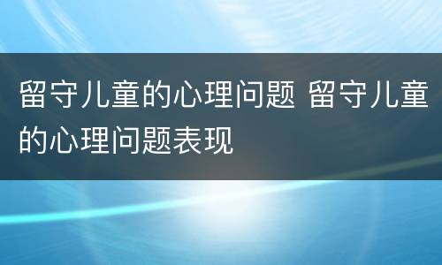 留守儿童的心理问题 留守儿童的心理问题表现