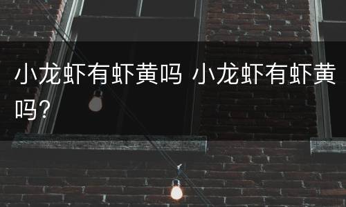 小龙虾有虾黄吗 小龙虾有虾黄吗?