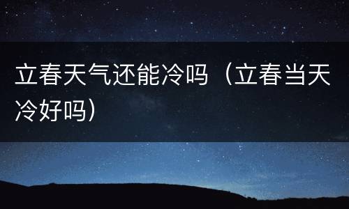 立春天气还能冷吗（立春当天冷好吗）