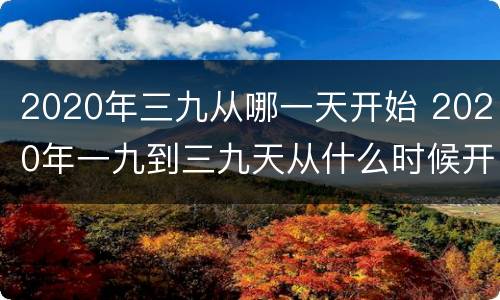 2020年三九从哪一天开始 2020年一九到三九天从什么时候开始