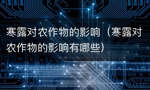寒露对农作物的影响（寒露对农作物的影响有哪些）