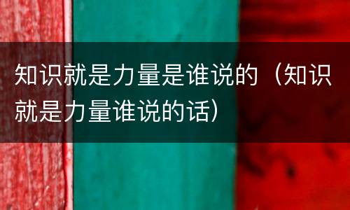 知识就是力量是谁说的（知识就是力量谁说的话）