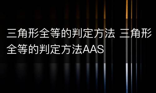 三角形全等的判定方法 三角形全等的判定方法AAS