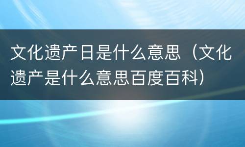 文化遗产日是什么意思（文化遗产是什么意思百度百科）