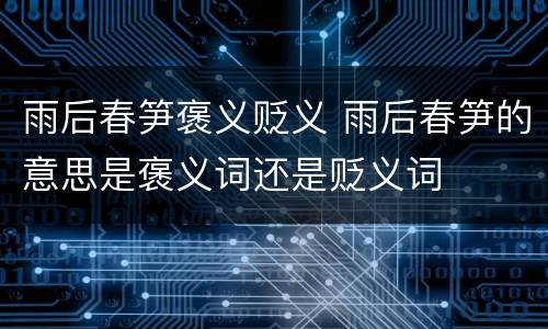 雨后春笋褒义贬义 雨后春笋的意思是褒义词还是贬义词