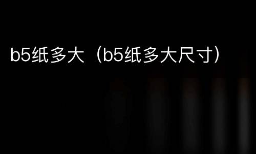 b5纸多大（b5纸多大尺寸）