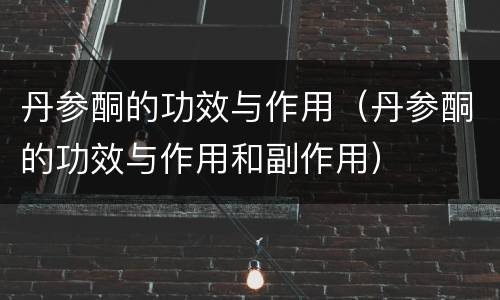 丹参酮的功效与作用（丹参酮的功效与作用和副作用）