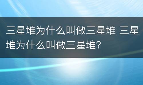 三星堆为什么叫做三星堆 三星堆为什么叫做三星堆?