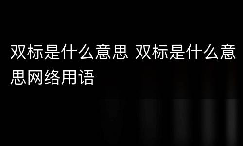 双标是什么意思 双标是什么意思网络用语