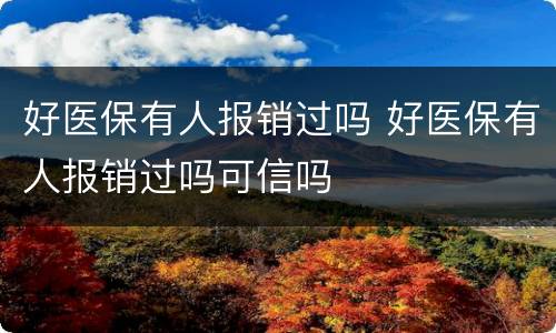 好医保有人报销过吗 好医保有人报销过吗可信吗
