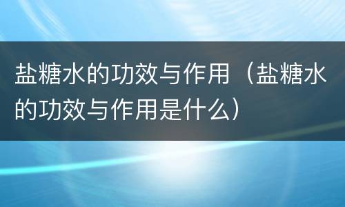 盐糖水的功效与作用（盐糖水的功效与作用是什么）