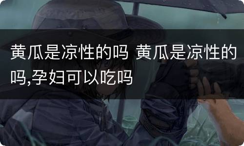 黄瓜是凉性的吗 黄瓜是凉性的吗,孕妇可以吃吗