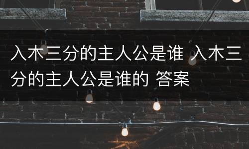 入木三分的主人公是谁 入木三分的主人公是谁的 答案