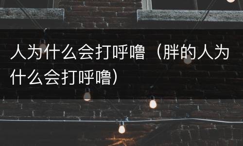 人为什么会打呼噜（胖的人为什么会打呼噜）