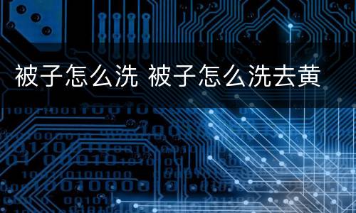 被子怎么洗 被子怎么洗去黄