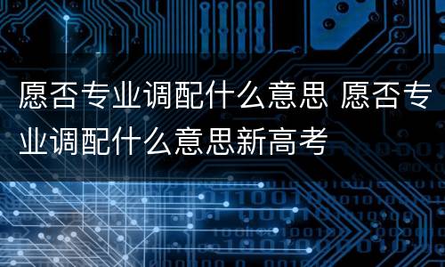 愿否专业调配什么意思 愿否专业调配什么意思新高考