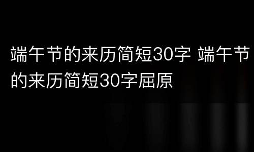 端午节的来历简短30字 端午节的来历简短30字屈原