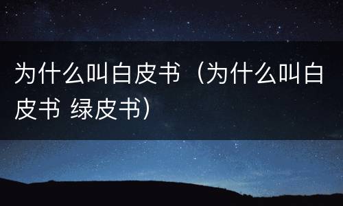 为什么叫白皮书（为什么叫白皮书 绿皮书）