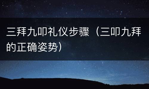 三拜九叩礼仪步骤（三叩九拜的正确姿势）