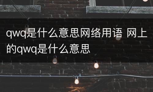 qwq是什么意思网络用语 网上的qwq是什么意思
