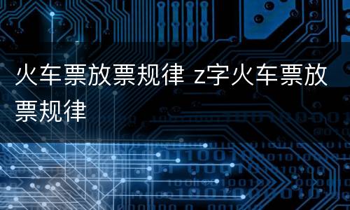 火车票放票规律 z字火车票放票规律