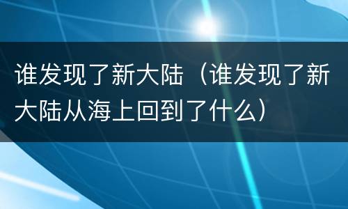 谁发现了新大陆（谁发现了新大陆从海上回到了什么）