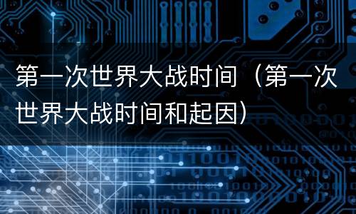 第一次世界大战时间（第一次世界大战时间和起因）