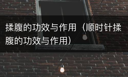 揉腹的功效与作用（顺时针揉腹的功效与作用）