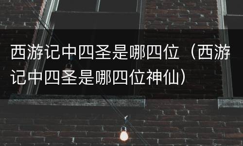 西游记中四圣是哪四位（西游记中四圣是哪四位神仙）