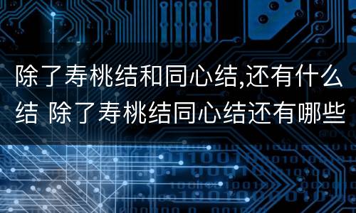 除了寿桃结和同心结,还有什么结 除了寿桃结同心结还有哪些