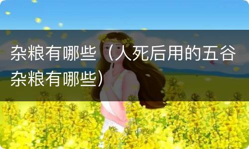 杂粮有哪些（人死后用的五谷杂粮有哪些）