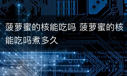 菠萝蜜的核能吃吗 菠萝蜜的核能吃吗煮多久