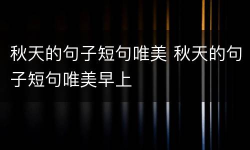 秋天的句子短句唯美 秋天的句子短句唯美早上
