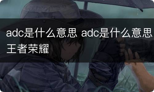 adc是什么意思 adc是什么意思王者荣耀
