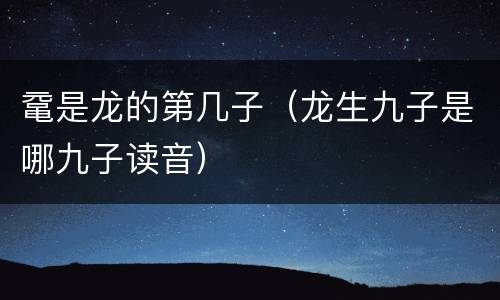 鼋是龙的第几子（龙生九子是哪九子读音）