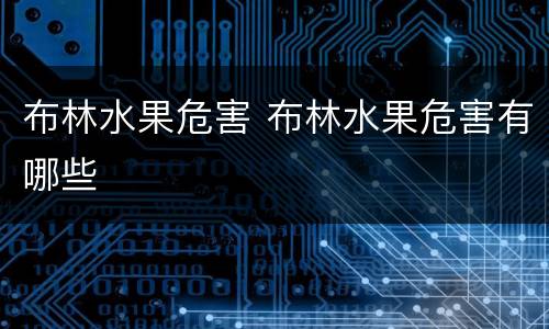布林水果危害 布林水果危害有哪些