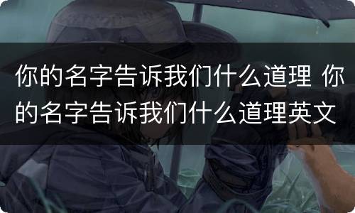 你的名字告诉我们什么道理 你的名字告诉我们什么道理英文翻译