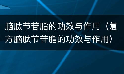 脑肽节苷脂的功效与作用（复方脑肽节苷脂的功效与作用）